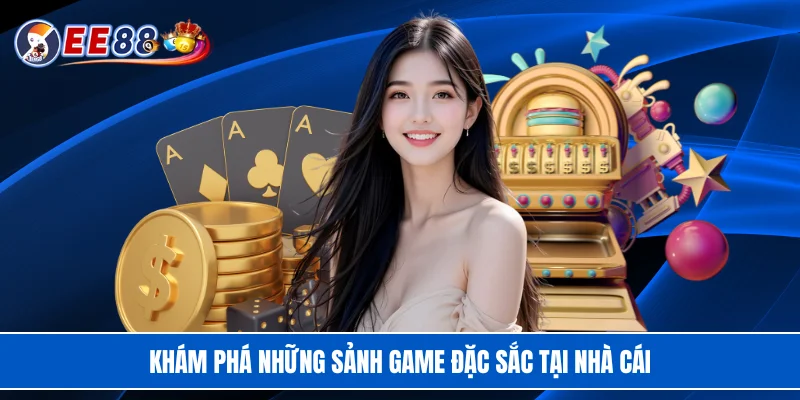 Khám phá những sảnh game đặc sắc tại nhà cái