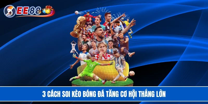 3 cách soi kèo bóng đá tăng cơ hội thắng lớn